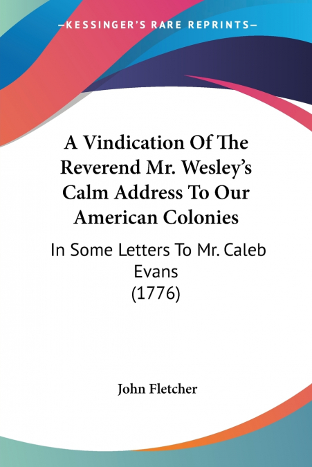 A Vindication Of The Reverend Mr. Wesley’s Calm Address To Our American Colonies