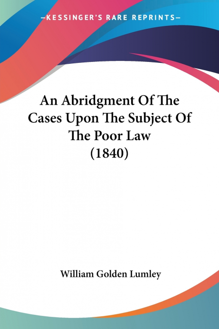 An Abridgment Of The Cases Upon The Subject Of The Poor Law (1840)