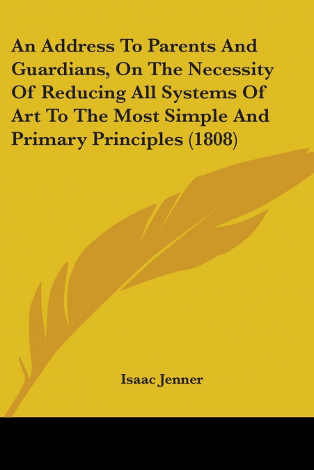 An Address To Parents And Guardians, On The Necessity Of Reducing All Systems Of Art To The Most Simple And Primary Principles (1808)