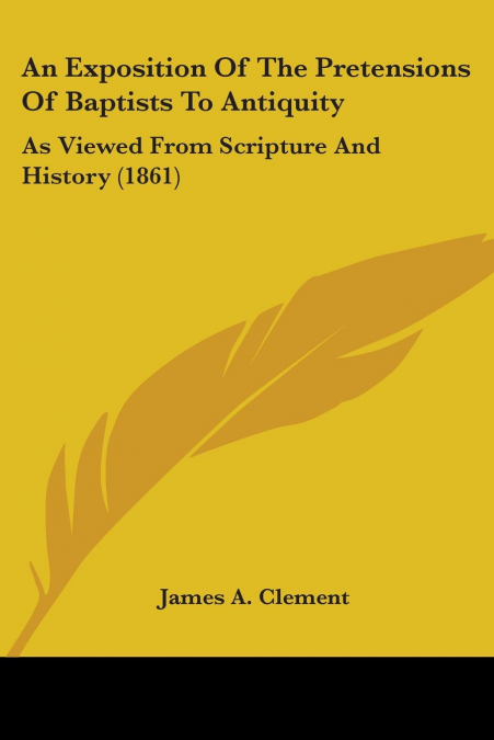 An Exposition Of The Pretensions Of Baptists To Antiquity