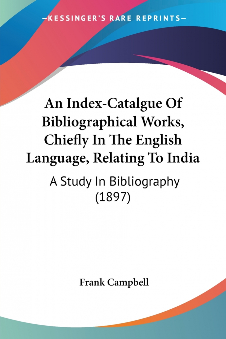 An Index-Catalgue Of Bibliographical Works, Chiefly In The English Language, Relating To India