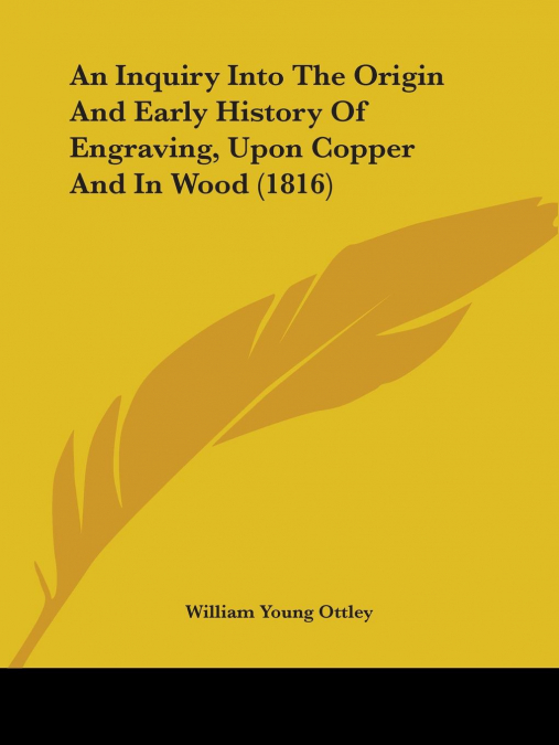 An Inquiry Into The Origin And Early History Of Engraving, Upon Copper And In Wood (1816)