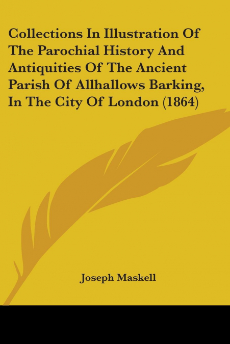 Collections In Illustration Of The Parochial History And Antiquities Of The Ancient Parish Of Allhallows Barking, In The City Of London (1864)