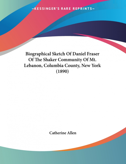 Biographical Sketch Of Daniel Fraser Of The Shaker Community Of Mt. Lebanon, Columbia County, New York (1890)
