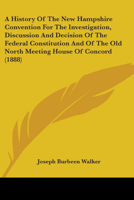 A History Of The New Hampshire Convention For The Investigation, Discussion And Decision Of The Federal Constitution And Of The Old North Meeting House Of Concord (1888)