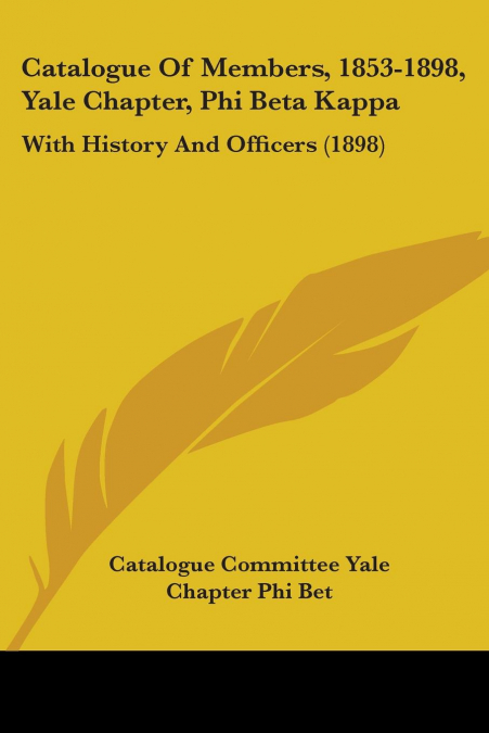Catalogue Of Members, 1853-1898, Yale Chapter, Phi Beta Kappa