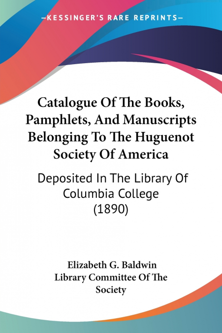 Catalogue Of The Books, Pamphlets, And Manuscripts Belonging To The Huguenot Society Of America
