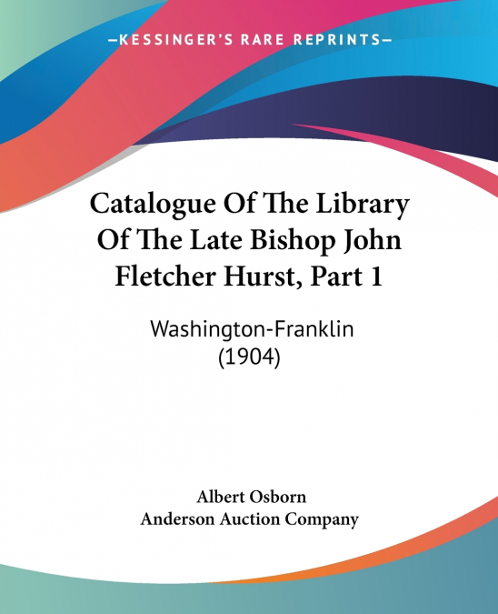 Catalogue Of The Library Of The Late Bishop John Fletcher Hurst, Part 1