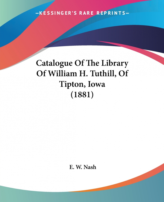 Catalogue Of The Library Of William H. Tuthill, Of Tipton, Iowa (1881)