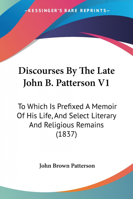 Discourses By The Late John B. Patterson V1