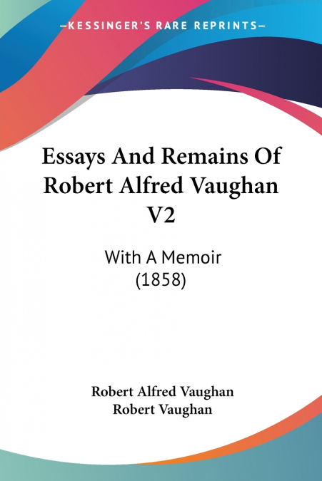 Essays And Remains Of Robert Alfred Vaughan V2
