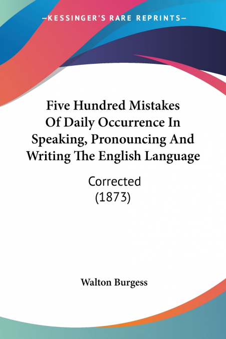 Five Hundred Mistakes Of Daily Occurrence In Speaking, Pronouncing And Writing The English Language