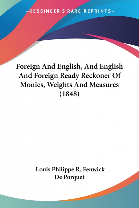 Foreign And English, And English And Foreign Ready Reckoner Of Monies, Weights And Measures (1848)