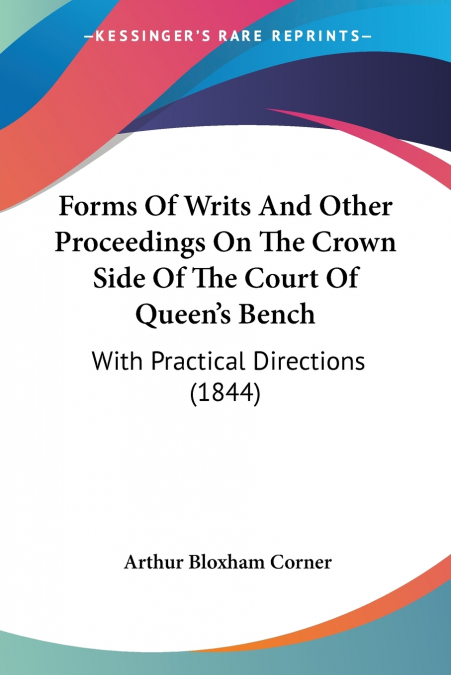Forms Of Writs And Other Proceedings On The Crown Side Of The Court Of Queen’s Bench
