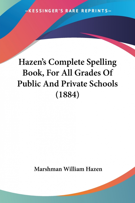 Hazen’s Complete Spelling Book, For All Grades Of Public And Private Schools (1884)