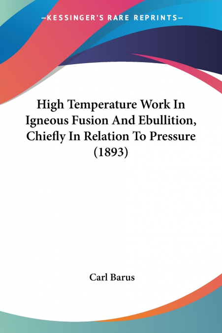 High Temperature Work In Igneous Fusion And Ebullition, Chiefly In Relation To Pressure (1893)