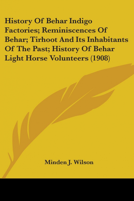 History Of Behar Indigo Factories; Reminiscences Of Behar; Tirhoot And Its Inhabitants Of The Past; History Of Behar Light Horse Volunteers (1908)