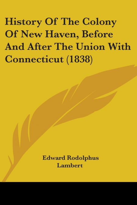 History Of The Colony Of New Haven, Before And After The Union With Connecticut (1838)
