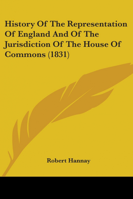 History Of The Representation Of England And Of The Jurisdiction Of The House Of Commons (1831)