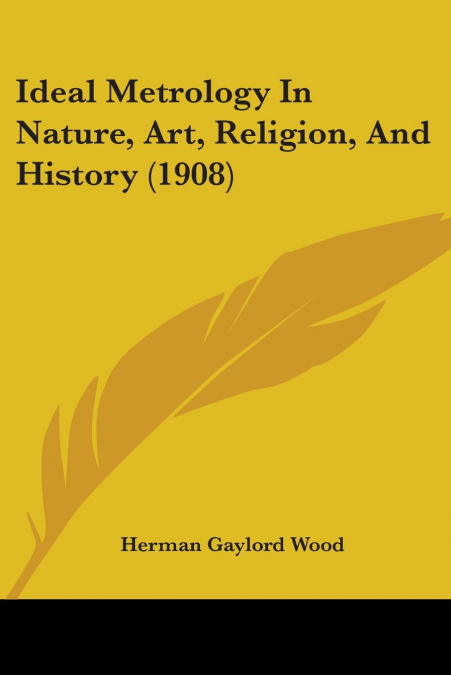 Ideal Metrology In Nature, Art, Religion, And History (1908)