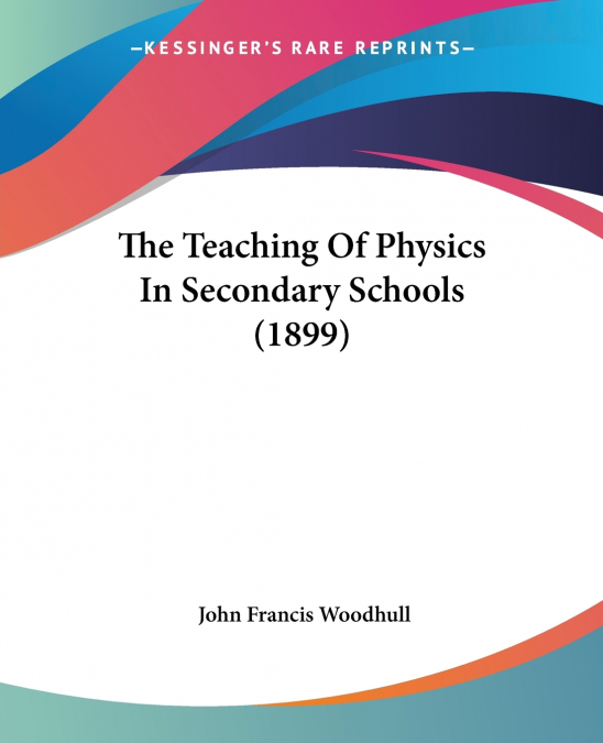 The Teaching Of Physics In Secondary Schools (1899)