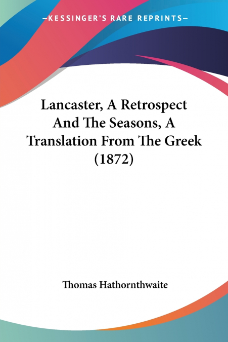 Lancaster, A Retrospect And The Seasons, A Translation From The Greek (1872)