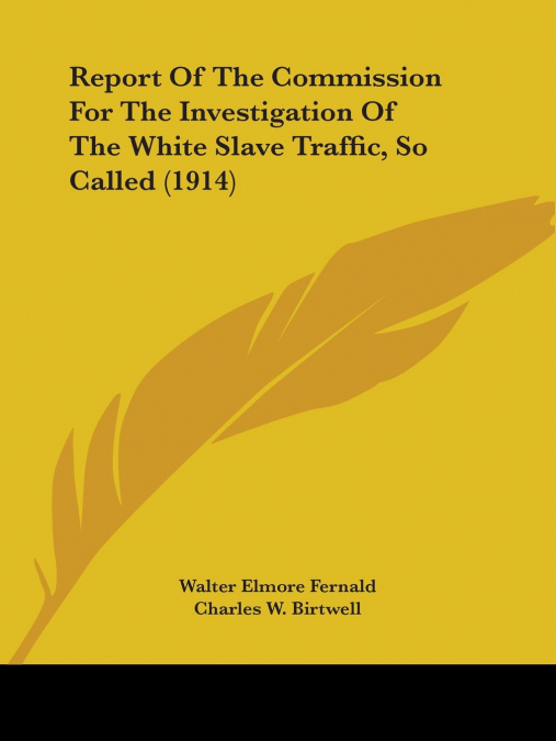 Report Of The Commission For The Investigation Of The White Slave Traffic, So Called (1914)