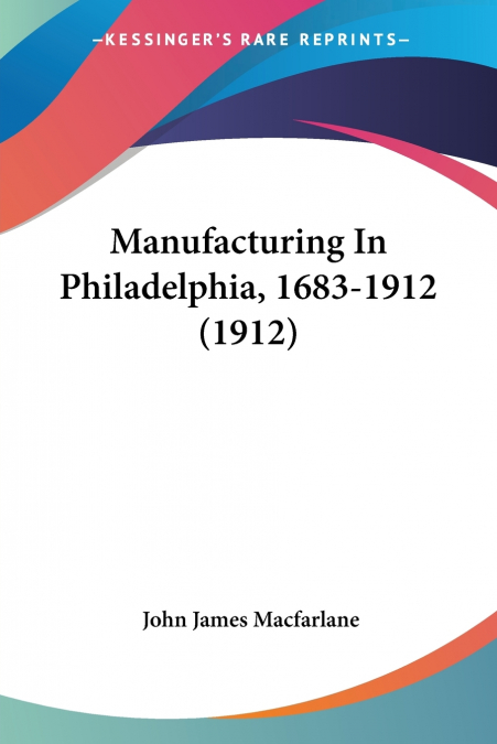 Manufacturing In Philadelphia, 1683-1912 (1912)