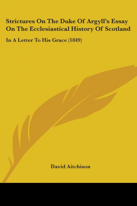 Strictures On The Duke Of Argyll’s Essay On The Ecclesiastical History Of Scotland