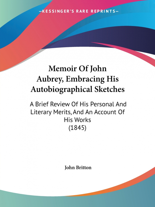 Memoir Of John Aubrey, Embracing His Autobiographical Sketches