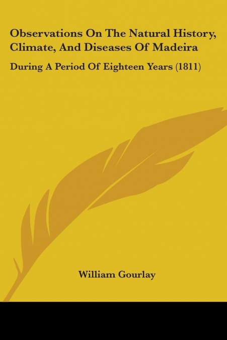 Observations On The Natural History, Climate, And Diseases Of Madeira