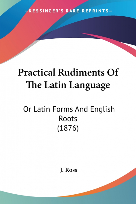 Practical Rudiments Of The Latin Language