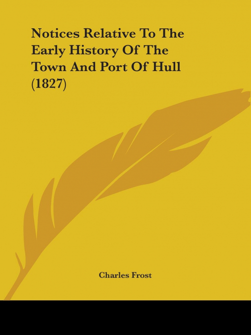 Notices Relative To The Early History Of The Town And Port Of Hull (1827)
