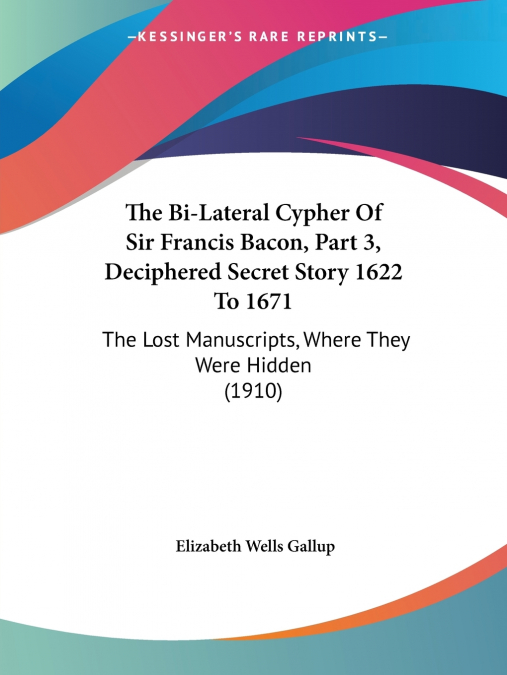 The Bi-Lateral Cypher Of Sir Francis Bacon, Part 3, Deciphered Secret Story 1622 To 1671