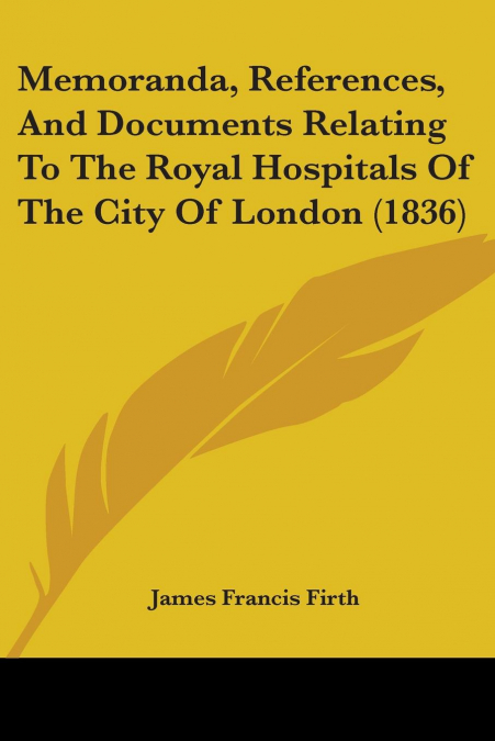 Memoranda, References, And Documents Relating To The Royal Hospitals Of The City Of London (1836)