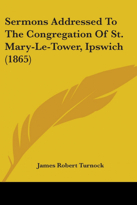 Sermons Addressed To The Congregation Of St. Mary-Le-Tower, Ipswich (1865)