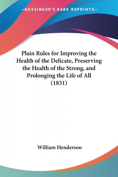 Plain Rules for Improving the Health of the Delicate, Preserving the Health of the Strong, and Prolonging the Life of All (1831)