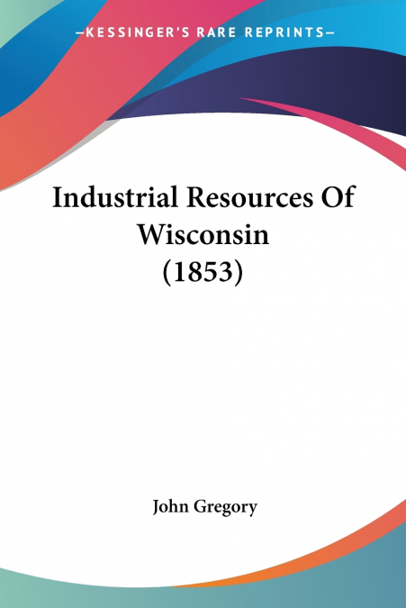 Industrial Resources Of Wisconsin (1853)