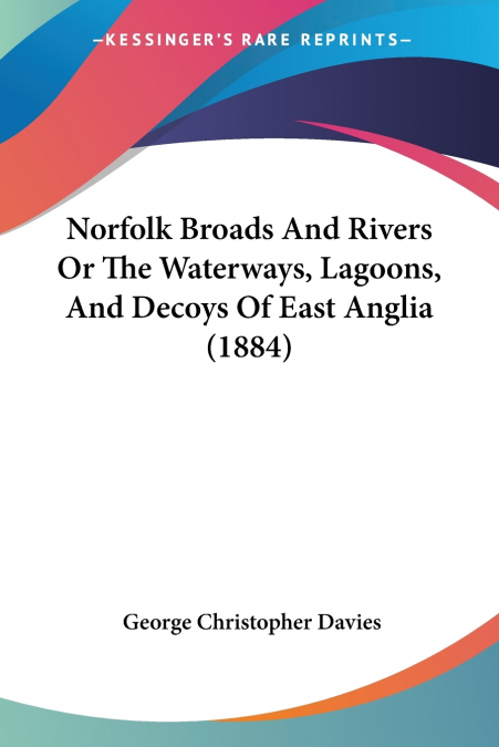 Norfolk Broads And Rivers Or The Waterways, Lagoons, And Decoys Of East Anglia (1884)