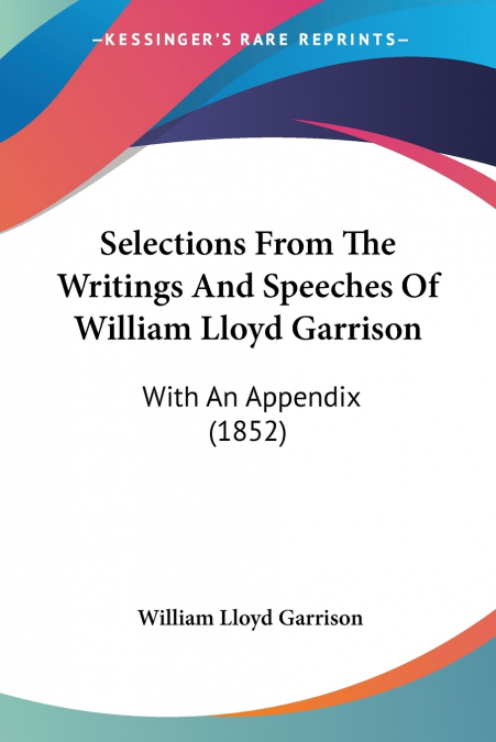 Selections From The Writings And Speeches Of William Lloyd Garrison
