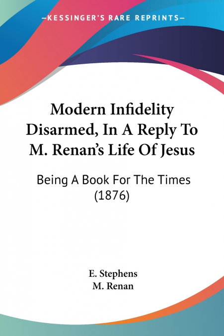 Modern Infidelity Disarmed, In A Reply To M. Renan’s Life Of Jesus