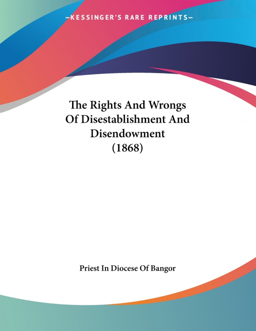 The Rights And Wrongs Of Disestablishment And Disendowment (1868)