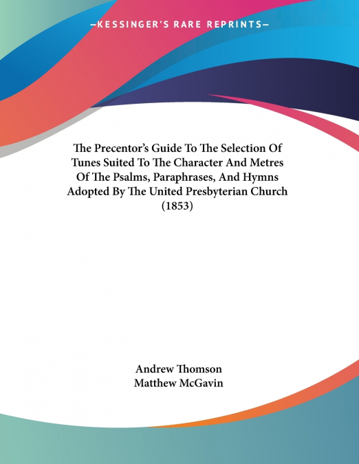The Precentor’s Guide To The Selection Of Tunes Suited To The Character And Metres Of The Psalms, Paraphrases, And Hymns Adopted By The United Presbyterian Church (1853)