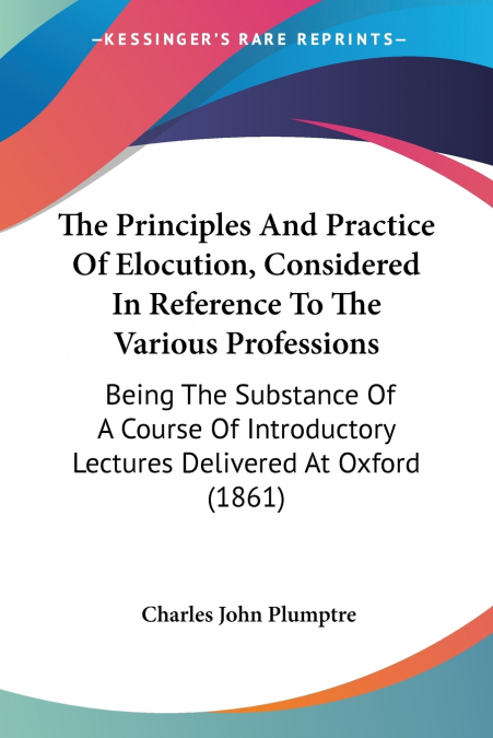 The Principles And Practice Of Elocution, Considered In Reference To The Various Professions