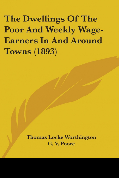 The Dwellings Of The Poor And Weekly Wage-Earners In And Around Towns (1893)