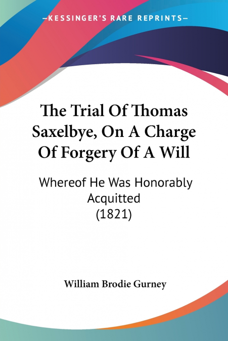 The Trial Of Thomas Saxelbye, On A Charge Of Forgery Of A Will
