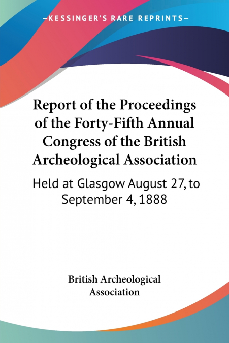 Report of the Proceedings of the Forty-Fifth Annual Congress of the British Archeological Association