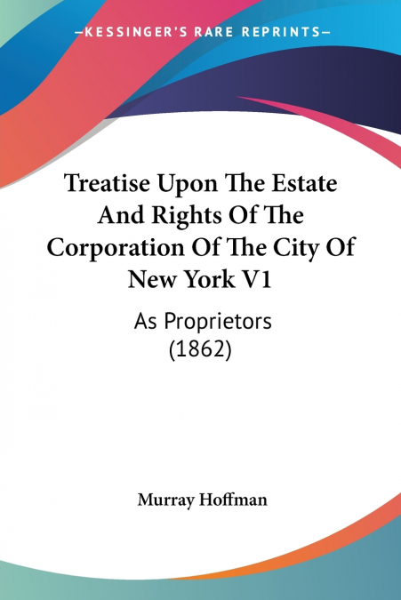 Treatise Upon The Estate And Rights Of The Corporation Of The City Of New York V1