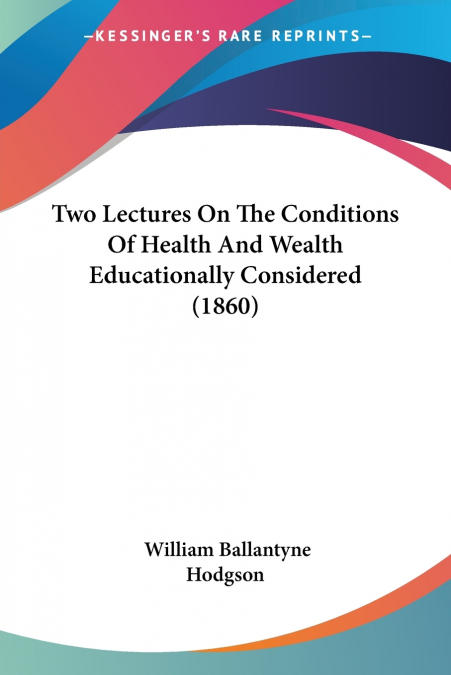 Two Lectures On The Conditions Of Health And Wealth Educationally Considered (1860)