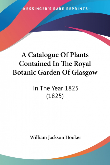 A Catalogue Of Plants Contained In The Royal Botanic Garden Of Glasgow